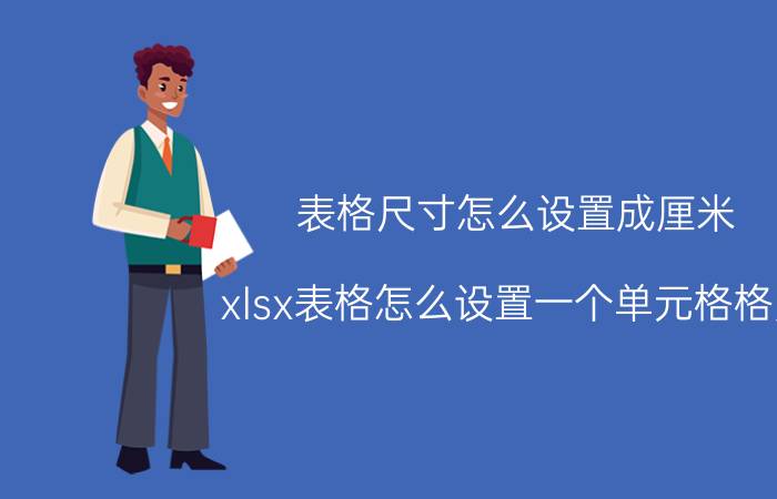 表格尺寸怎么设置成厘米 xlsx表格怎么设置一个单元格格宽？